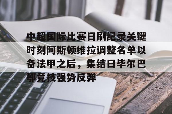 九游ag网页版直接进入-关于中超国际比赛日刷纪录关键时刻阿斯顿维拉调整名单以备法甲之后，集结日毕尔巴鄂竞技强势反弹的信息